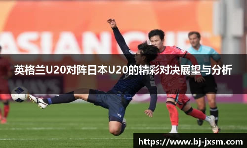 英格兰U20对阵日本U20的精彩对决展望与分析