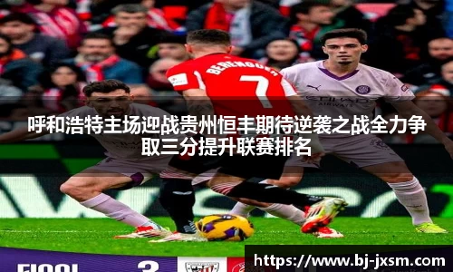 呼和浩特主场迎战贵州恒丰期待逆袭之战全力争取三分提升联赛排名