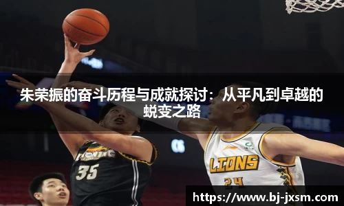 悟空体育朱荣振的奋斗历程与成就探讨：从平凡到卓越的蜕变之路